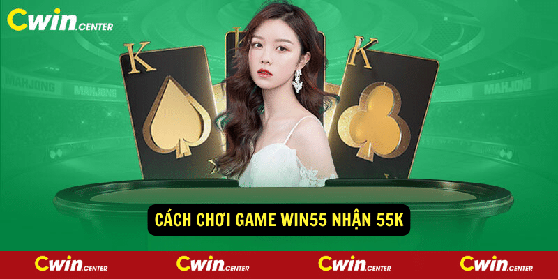 Cach choi game Win55 Nhan 55k